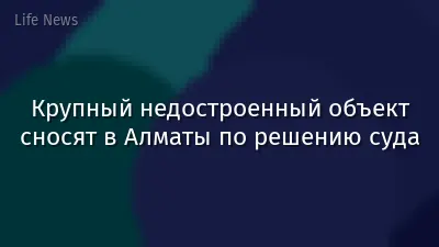 Крупный недостроенный объект сносят в Алматы по решению суда