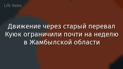 Движение через старый перевал Куюк ограничили почти на неделю в Жамбылской области