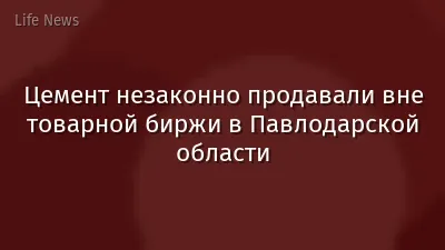 Цемент незаконно продавали вне товарной биржи в Павлодарской области