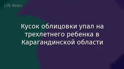 Кусок облицовки упал на трехлетнего ребенка в Карагандинской области