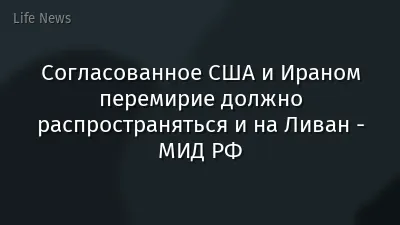 Согласованное США и Ираном перемирие должно распространяться и на Ливан - МИД РФ