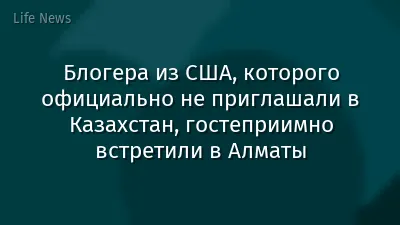 Блогера из США, которого официально не приглашали в Казахстан, гостеприимно встретили в Алматы