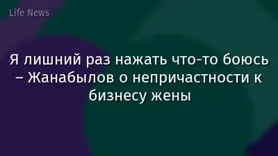 Я лишний раз нажать что-то боюсь – Жанабылов о непричастности к бизнесу жены