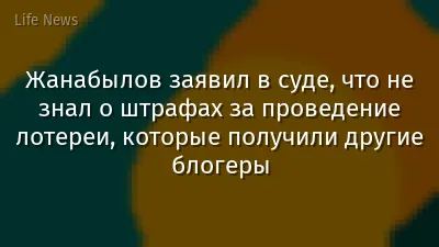 Жанабылов заявил в суде, что не знал о штрафах за проведение лотереи, которые получили другие блогеры