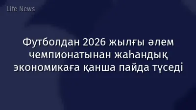 Футболдан 2026 жылғы әлем чемпионатынан жаһандық экономикаға қанша пайда түседі