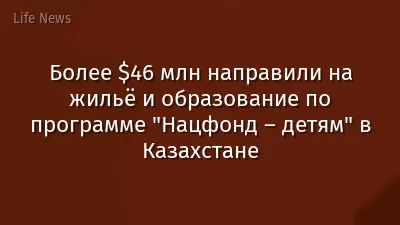Более $46 млн направили на жильё и образование по программе "Нацфонд – детям" в Казахстане