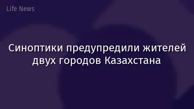 Синоптики предупредили жителей двух городов Казахстана