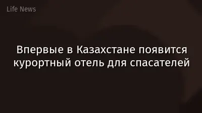 Впервые в Казахстане появится курортный отель для спасателей