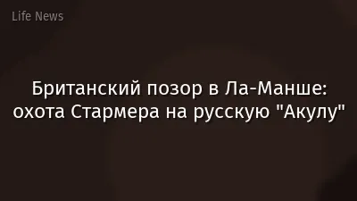 Британский позор в Ла-Манше: охота Стармера на русскую "Акулу"