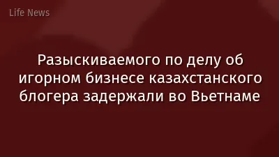 Разыскиваемого по делу об игорном бизнесе казахстанского блогера задержали во Вьетнаме
