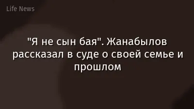 "Я не сын бая". Жанабылов рассказал в суде о своей семье и прошлом