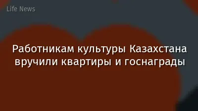 Работникам культуры Казахстана вручили квартиры и госнаграды