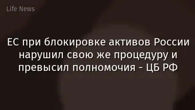 ЕС при блокировке активов России нарушил свою же процедуру и превысил полномочия - ЦБ РФ