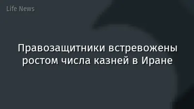Правозащитники встревожены ростом числа казней в Иране
