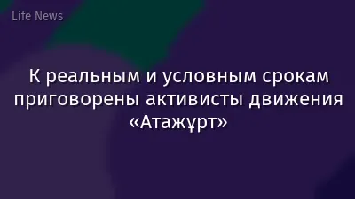 К реальным и условным срокам приговорены активисты движения «Атажұрт»