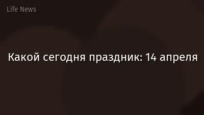 Какой сегодня праздник: 14 апреля