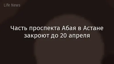 Часть проспекта Абая в Астане закроют до 20 апреля