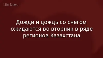 Дожди и дождь со снегом ожидаются во вторник в ряде регионов Казахстана