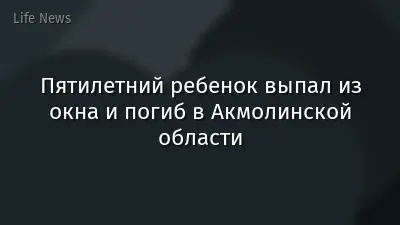 Пятилетний ребенок выпал из окна и погиб в Акмолинской области