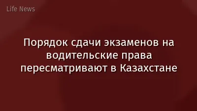 Порядок сдачи экзаменов на водительские права пересматривают в Казахстане