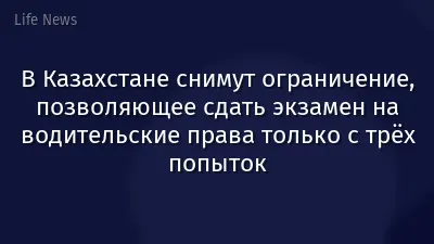 В Казахстане снимут ограничение, позволяющее сдать экзамен на водительские права только с трёх попыток