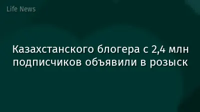 Казахстанского блогера с 2,4 млн подписчиков объявили в розыск