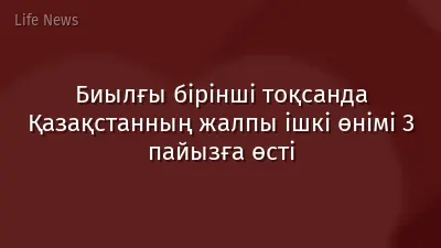 Биылғы бірінші тоқсанда Қазақстанның жалпы ішкі өнімі 3 пайызға өсті