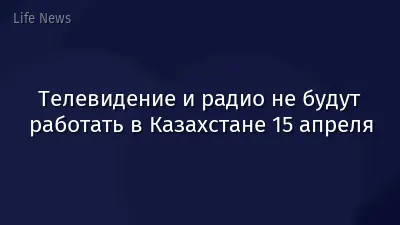 Телевидение и радио не будут работать в Казахстане 15 апреля