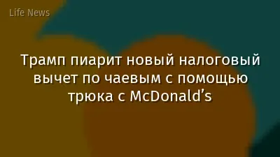 Трамп пиарит новый налоговый вычет по чаевым с помощью трюка с McDonald’s