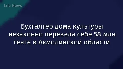 Бухгалтер дома культуры незаконно перевела себе 58 млн тенге в Акмолинской области