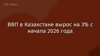 ВВП в Казахстане вырос на 3% с начала 2026 года