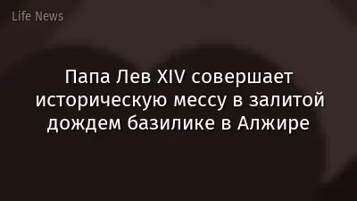 Папа Лев XIV совершает историческую мессу в залитой дождем базилике в Алжире