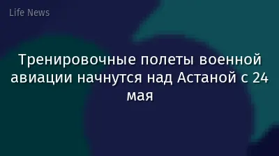 Тренировочные полеты военной авиации начнутся над Астаной с 24 мая