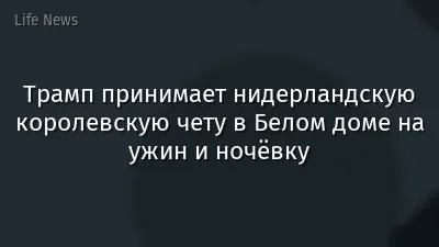 Трамп принимает нидерландскую королевскую чету в Белом доме на ужин и ночёвку