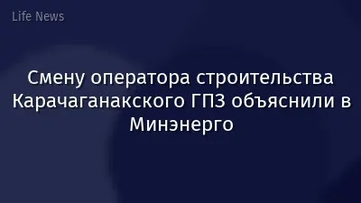 Смену оператора строительства Карачаганакского ГПЗ объяснили в Минэнерго