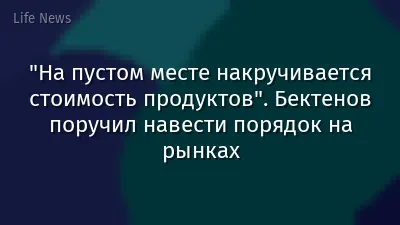 "На пустом месте накручивается стоимость продуктов". Бектенов поручил навести порядок на рынках