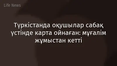 Түркістанда оқушылар сабақ үстінде карта ойнаған: мұғалім жұмыстан кетті