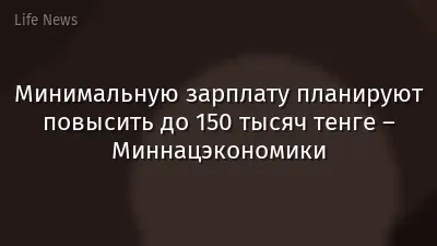 Минимальную зарплату планируют повысить до 150 тысяч тенге – Миннацэкономики
