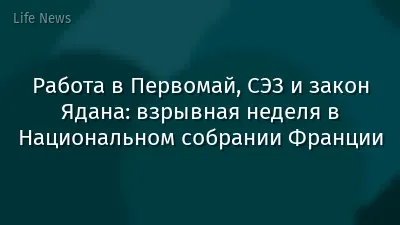 Работа в Первомай, СЭЗ и закон Ядана: взрывная неделя в Национальном собрании Франции