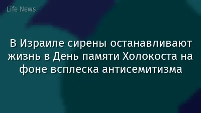 В Израиле сирены останавливают жизнь в День памяти Холокоста на фоне всплеска антисемитизма