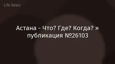Астана - Что? Где? Когда? » публикация №26103