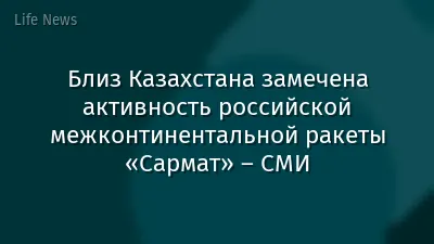 Близ Казахстана замечена активность российской межконтинентальной ракеты «Сармат» – СМИ