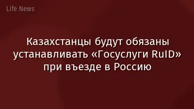 Казахстанцы будут обязаны устанавливать «Госуслуги RuID» при въезде в Россию