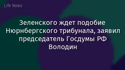 Зеленского ждет подобие Нюрнбергского трибунала, заявил председатель Госдумы РФ Володин