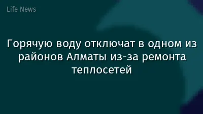 Горячую воду отключат в одном из районов Алматы из-за ремонта теплосетей