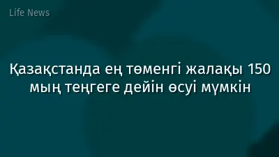 Қазақстанда ең төменгі жалақы 150 мың теңгеге дейін өсуі мүмкін