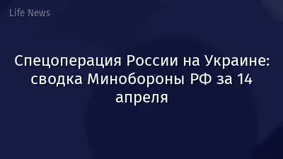 Спецоперация России на Украине: сводка Минобороны РФ за 14 апреля