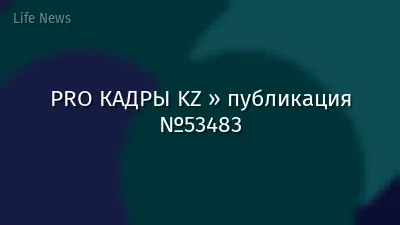 PRO КАДРЫ KZ » публикация №53483