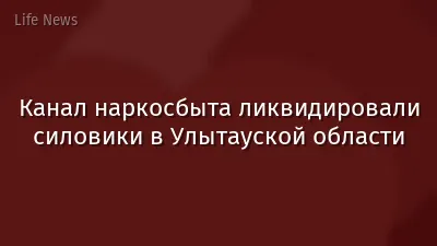 Канал наркосбыта ликвидировали силовики в Улытауской области