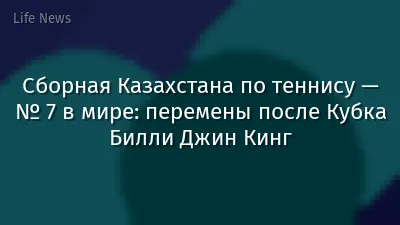 Сборная Казахстана по теннису — № 7 в мире: перемены после Кубка Билли Джин Кинг